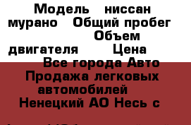  › Модель ­ ниссан мурано › Общий пробег ­ 87 000 › Объем двигателя ­ 4 › Цена ­ 485 000 - Все города Авто » Продажа легковых автомобилей   . Ненецкий АО,Несь с.